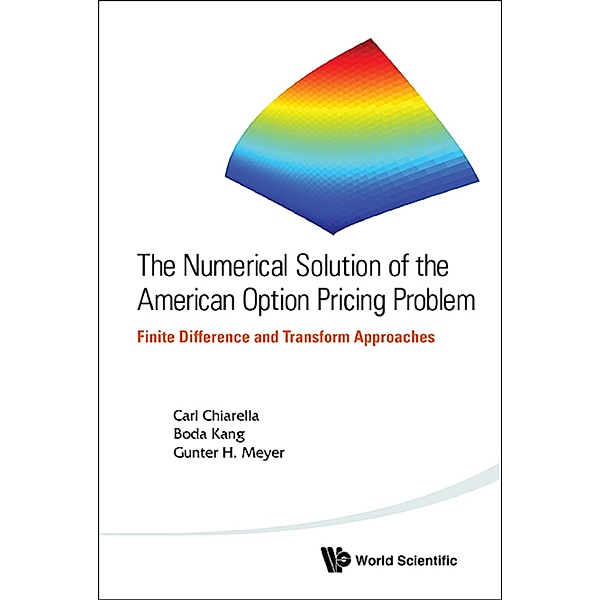0: Numerical Solution Of The American Option Pricing Problem, The: Finite Difference And Transform Approaches, Carl Chiarella, Boda Kang, Gunter H Meyer
