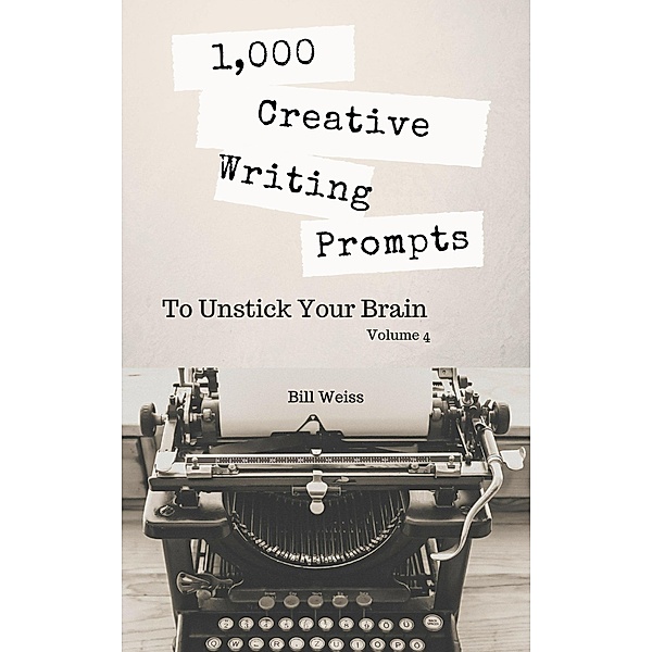 1,000 Creative Writing Prompts to Unstick Your Brain - Volume 4, Bill Weiss