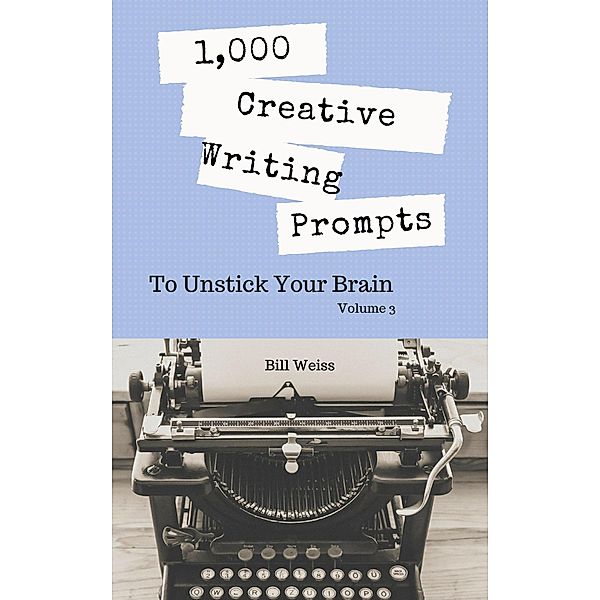 1,000 Creative Writing Prompts to Unstick Your Brain - Volume 3, Bill Weiss