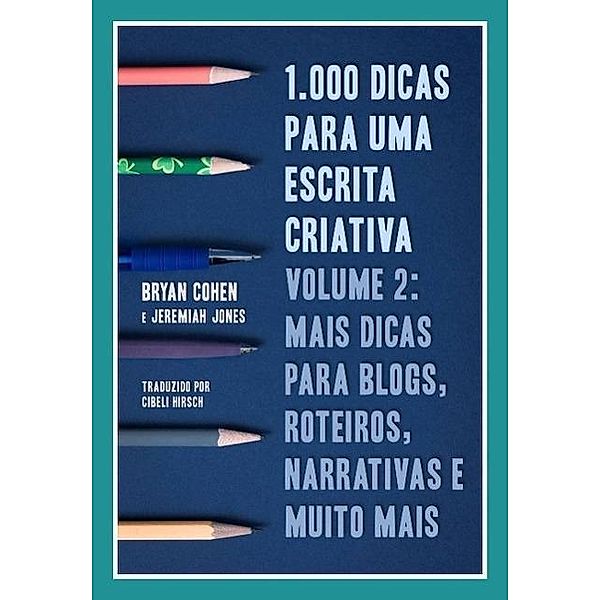 1.000 Dicas para uma Escrita Criativa, Volume 2: Mais dicas para blogs, roteiros, narrativas e muito mais, Bryan Cohen, Jeremiah Jones