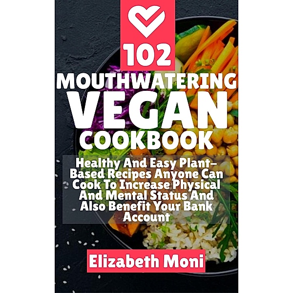1: 102 Mouthwatering Vegan Cookbook : Healthy And Easy Plant-Base Recipes Anyone Can Cook To Increase Physical And Mental Status And Also Benefit Your Bank Account, Elizabeth Moni
