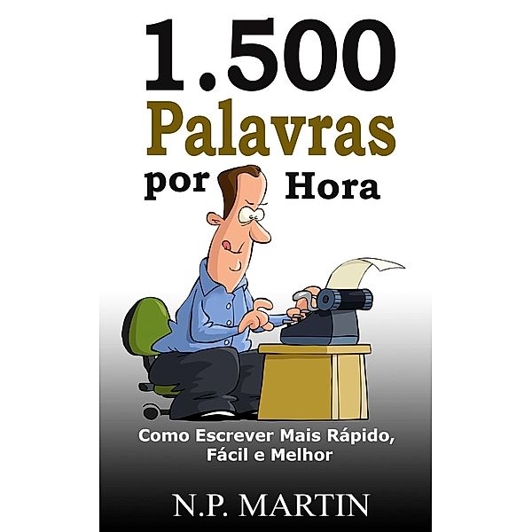 1.500 Palavras por Hora: Como Escrever Mais Rápido, Fácil e Melhor, N. P. Martin