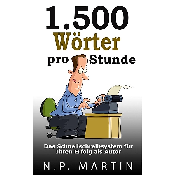 1.500 Wörter pro Stunde - Das Schnellschreibsystem für Ihren Erfolg als Autor, N. P. Martin