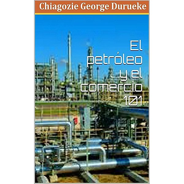1: Comercio De Petróleo y Gas 101, George Chiagozie Durueke