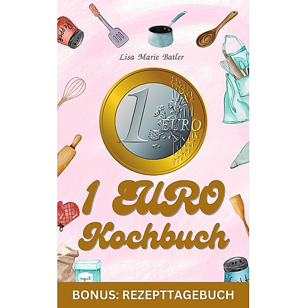 1 Euro Kochbuch - 40 Gerichte - Sonderausgabe mit Rezepttagebuch, LISA MARIE BATLER