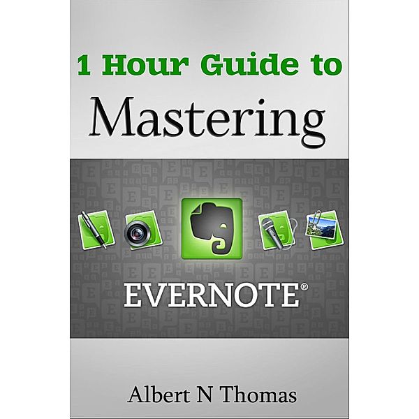 1 Hour Guide to Mastering Evernote  Learn How You Can Organize and Find Everything that's Important!, Albert N Thomas