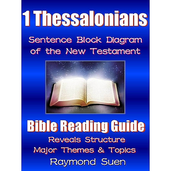 1 Thessalonians - Sentence Block Diagram Method of the New Testament Holy Bible: Bible Reading Guide - Reveals Structure, Major Themes & Topics / Bible Reading Guide, Raymond Suen