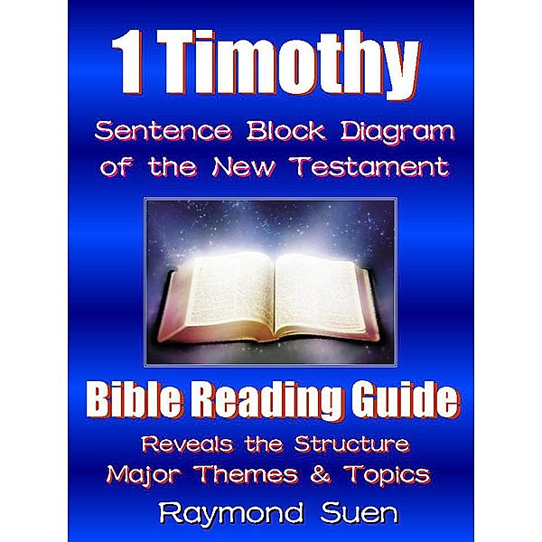 1 Timothy - Sentence Block Diagram Method of the New Testament Holy Bible : Bible Reading Guide - Reveals Structure, Major Themes & Topics / Bible Reading Guide, Raymond Suen