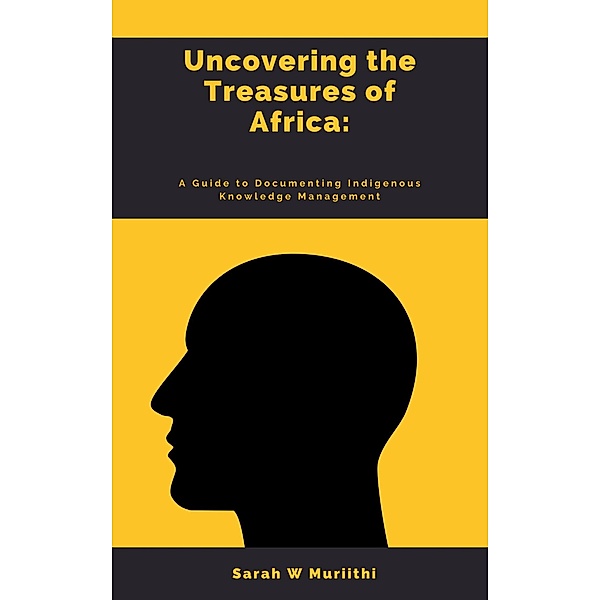 1.Uncovering the Treasures of Africa: A Guide to Documenting Indigenous Knowledge Management / 1, Sarah W Muriithi