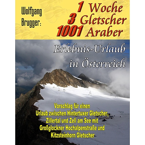 1 Woche, 3 Gletscher, 1001 Araber: Erlebnis Urlaub in Österreich, Wolfgang Brugger