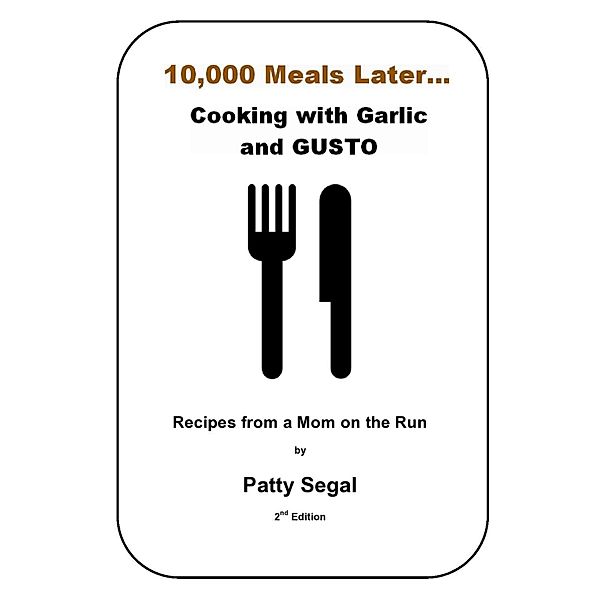 10,000 Meals Later, Cooking with Garlic and Gusto / Patty Segal, Patty Segal