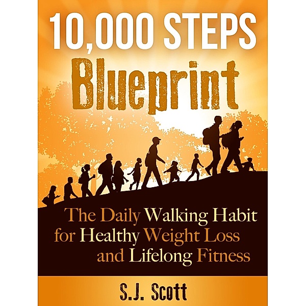10,000 Steps Blueprint - The Daily Walking Habit for Healthy Weight Loss and Lifelong Fitness, S. J. Scott