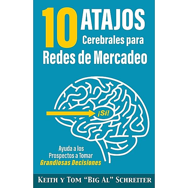 10 Atajos Cerebrales para Redes de Mercadeo: Ayuda a los Prospectos a Tomar Grandiosas Decisiones, Keith Schreiter, Tom "Big Al" Schreiter