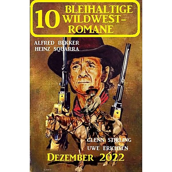 10 Bleihaltige Wildwestromane Dezember 2022, Heinz Squarra, Alfred Bekker, Uwe Erichsen, Glenn Stirling