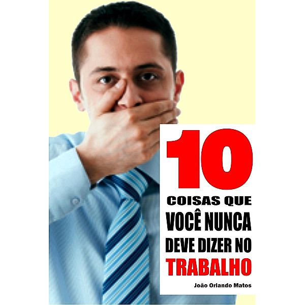 10 Coisas que você nunca deve dizer no trabalho, João Orlando Matos