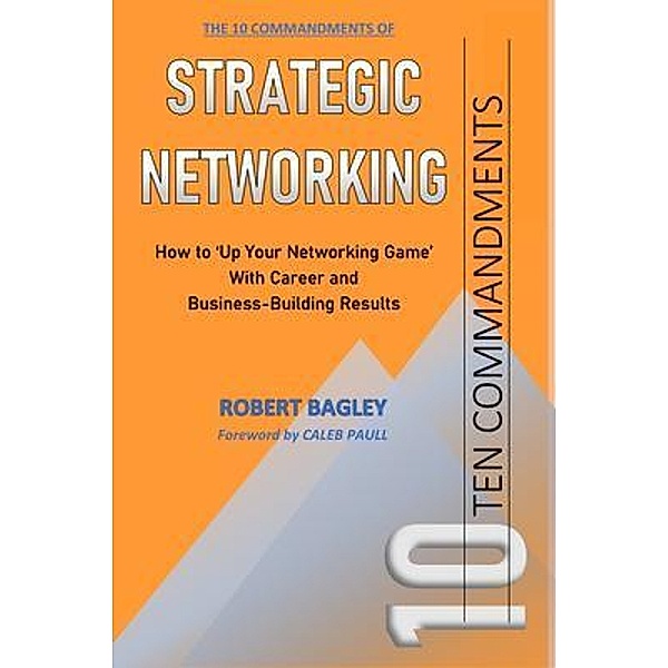10 Commandments of Strategic Networking, Robert Bagley