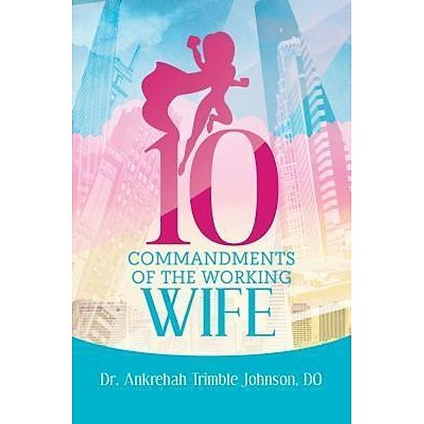 10 Commandments of the Working Wife / Purposely Created Publishing Group, Ankrehah Trimble Johnson Do