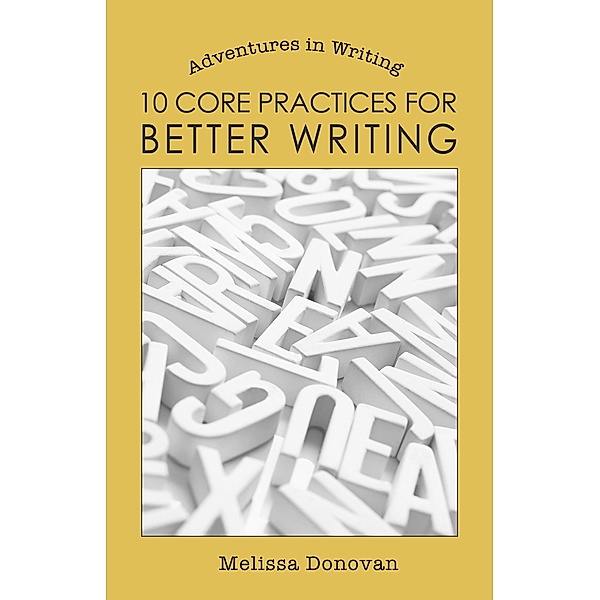 10 Core Practices for Better Writing (Adventures in Writing) / Melissa Donovan, Melissa Donovan