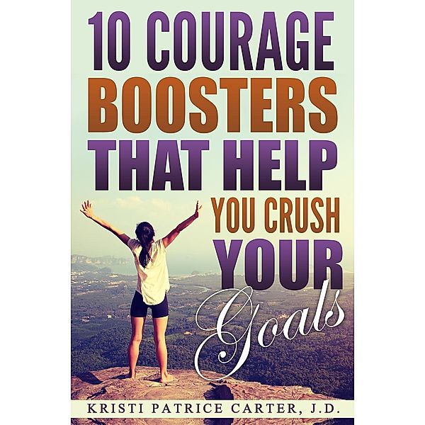 10 Courage Boosters that Help You Crush Your Goals, Kristi Patrice Carter