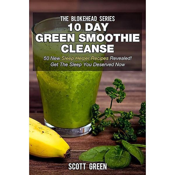 10 Day Green Smoothie Cleanse : 50 New Sleep Helper Recipes Revealed! Get The Sleep You Deserved Now, Scott Green