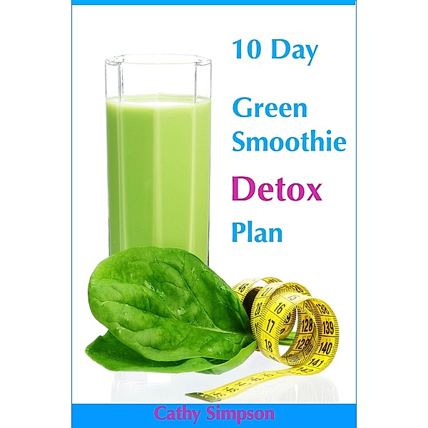 10 Day Green Smoothie Detox Plan: You Can Lose Up to 10 Pounds in 10 Days!, Cathy Simpson