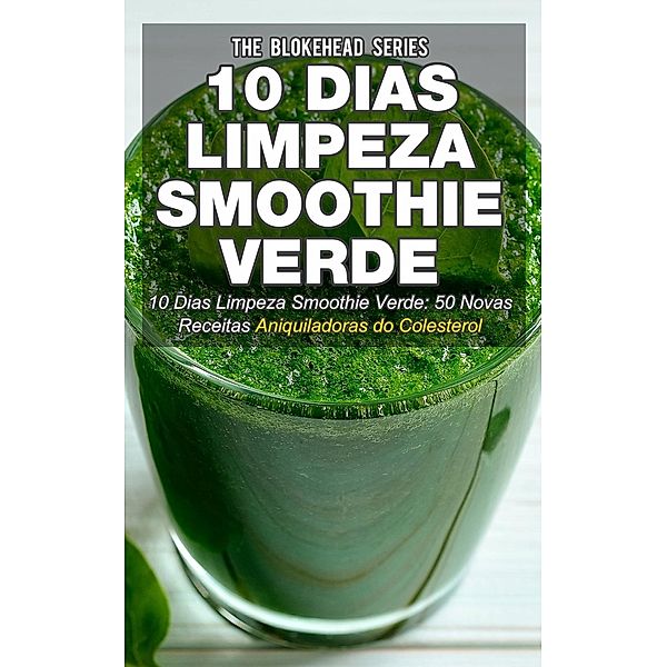 10 Dias Limpeza Smoothie Verde 50 Novas Receitas Aniquiladoras do Colesterol, The Blokehead