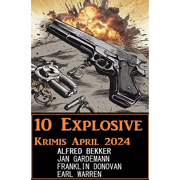 10 Explosive Krimis April 2024, Alfred Bekker, Franklin Donovan, Jan Gardemann, Earl Warren