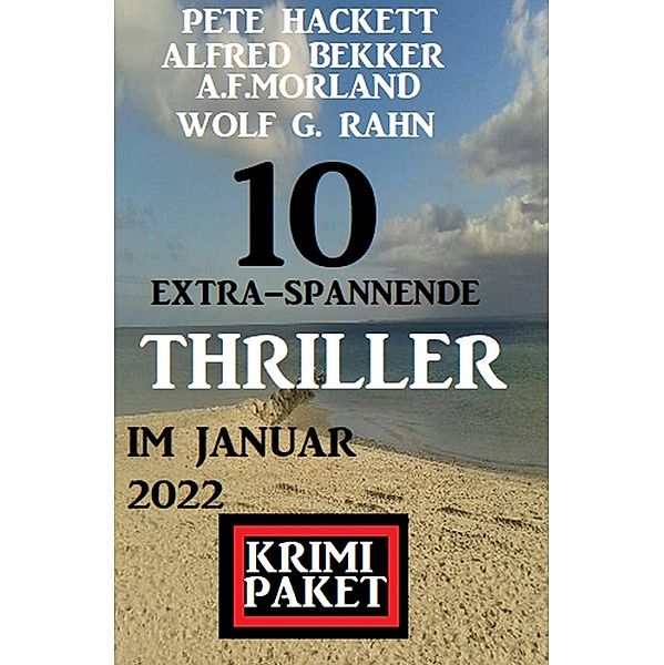 10 extra-spannende Thriller im Januar 2022: Krimi Paket, Alfred Bekker, Pete Hackett, Wolf G. Rahn, A. F. Morland