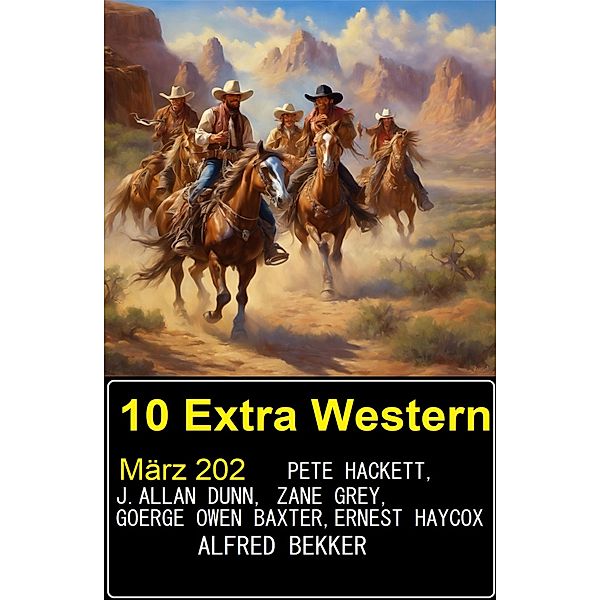 10 Extra Western März 2024, Alfred Bekker, Pete Hackett, Zane Grey, Ernest Haycox, J. Allan Dunn