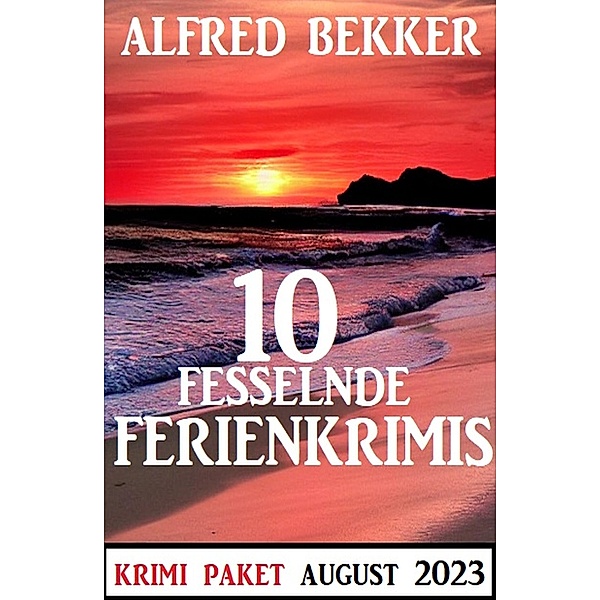 10 Fesselnde Ferienkrimis August 2023: Krimi Paket, Alfred Bekker