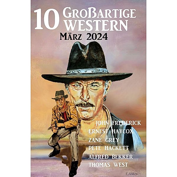 10 Großartige Western März 2024, Alfred Bekker, Thomas West, Pete Hackett, Ernest Haycox, Zane Grey, John Frederick