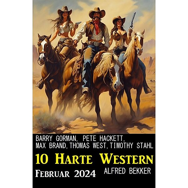 10 Harte Western Februar 2024, Alfred Bekker, Timothy Stahl, Thomas West, Pete Hackett, Max Brand, Barry Gorman