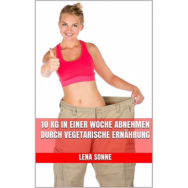 10 kg in einer Woche abnehmen durch vegetarische Ernährung, Lena Sonne