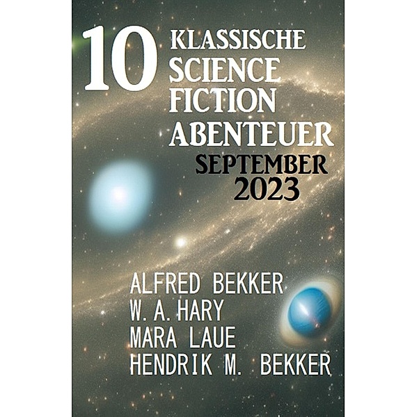 10 Klassische Science Fiction Abenteuer September 2023, Alfred Bekker, W. A. Hary, Hendrik M. Bekker, Mara Laue