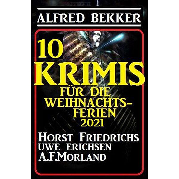 10 Krimis für die Weihnachtsferien 2021, Alfred Bekker, A. F. Morland, Uwe Erichsen, Horst Friedrichs