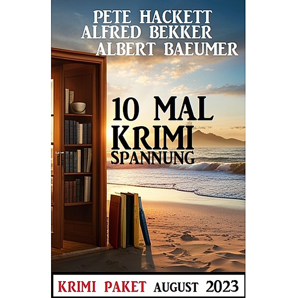 10 Mal Krimi Spannung August 2023: Krimi Paket, Alfred Bekker, Albert Baeumer, Pete Hackett