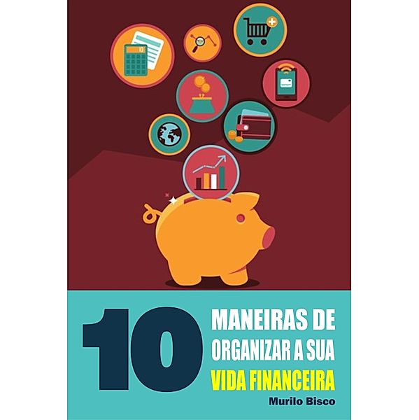 10 Maneiras de organizar a sua vida financeira, Murilo Bisco