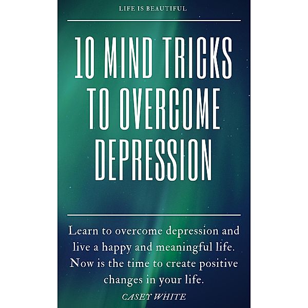 10 Mind Tricks to Overcome Depression, Casey White