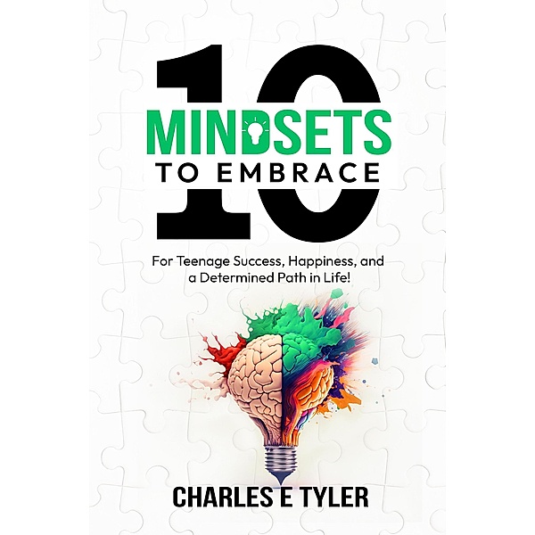 10 Mindsets to Embrace For Teenage Success, Happiness, and A Determined Path in Life, Charles E. Tyler