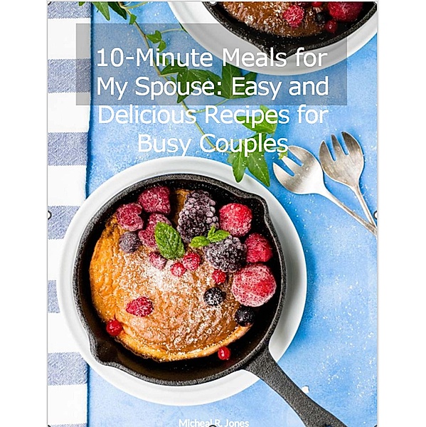10-Minute Meals for My Spouse: Easy and Delicious Recipes for Busy Couples, Micheal R. Jones
