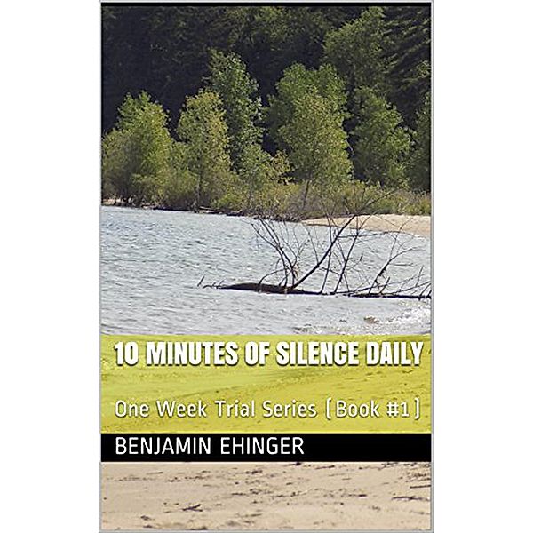 10 Minutes of Silence Daily : One Week Trial Series (Book #1) / One Week Trial Series, Benjamin Ehinger