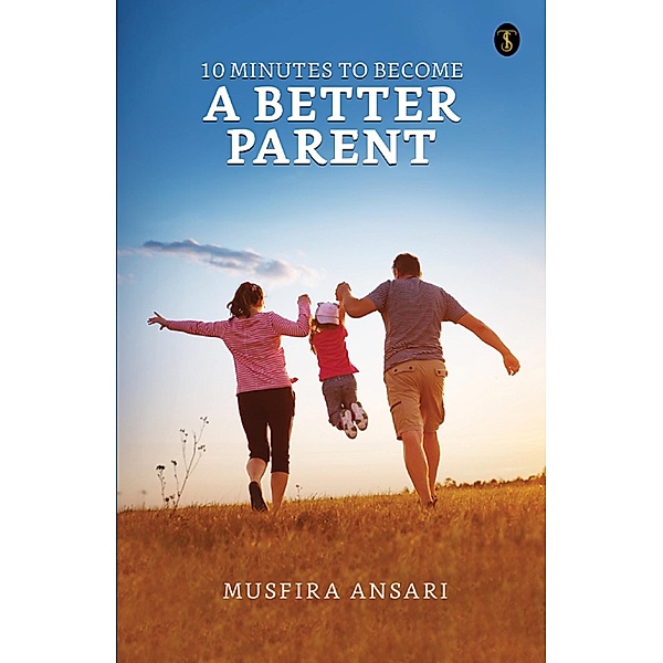 10 Minutes to Become a Better Parent / True Sign Publishing House, Musfira Ansari