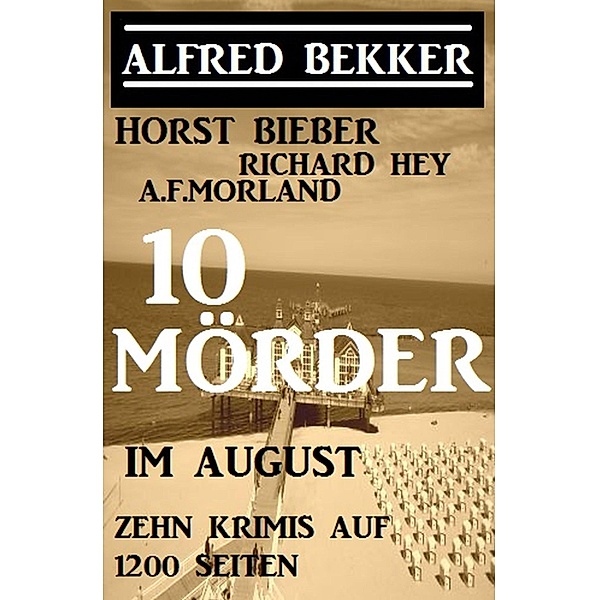 10 Mörder im August - Zehn Krimis auf 1200 Seiten, Alfred Bekker, Horst Bieber, Richard Hey, A. F. Morland