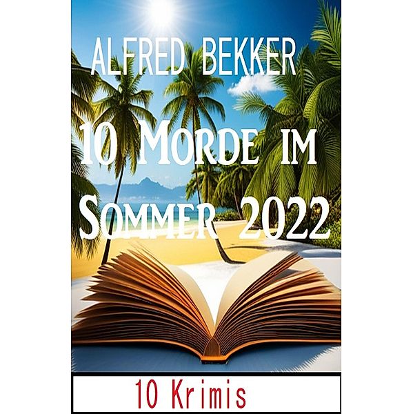 10 Morde im Sommer 2022: 10 Krimis, Alfred Bekker