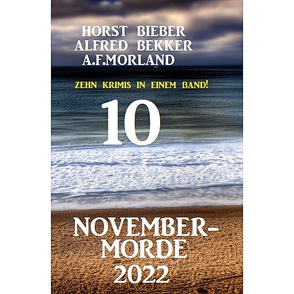 10 November-Morde 2022: Zehn Krimis in einem Band, Alfred Bekker, Horst Bieber, A. F. Morland
