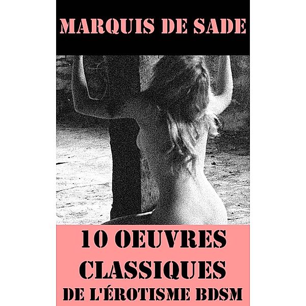 10 Oeuvres du Marquis de Sade (Classiques de l'érotisme BDSM), Marquis de Sade