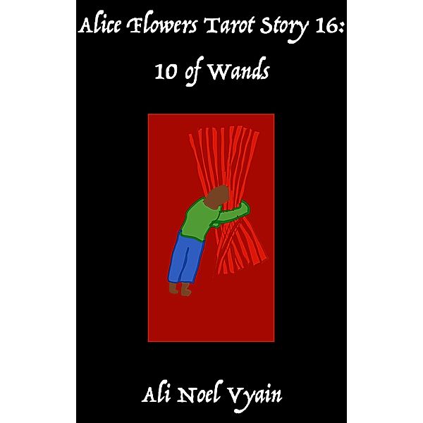 10 of Wands (Alice Flowers Tarot, #16) / Alice Flowers Tarot, Ali Noel Vyain