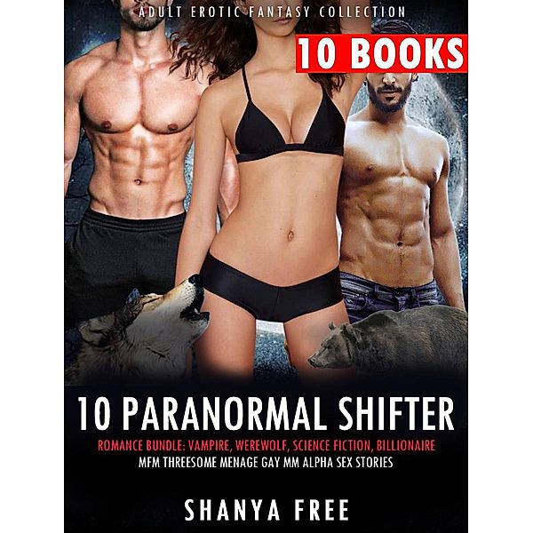 10 Paranormal Shifter Erotica Romance Bundle: Vampire, Werewolf, Science Fiction, Billionaire, MFM Threesome Menage Gay MM Alpha Sex Stories (Adult Erotic Fantasy Collection, #1) / Adult Erotic Fantasy Collection, Shanya Free