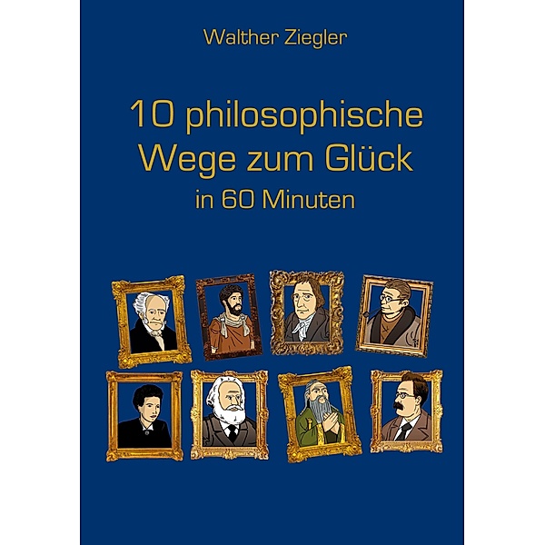 10 philosophische Wege zum Glück in 60 Minuten, Walther Ziegler