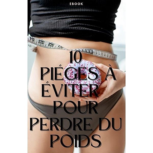 10 pièges à éviter pour perdre du poids (Nutrition) / Nutrition, Frédéric Gomes